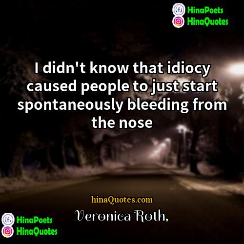 Veronica Roth Quotes | I didn't know that idiocy caused people